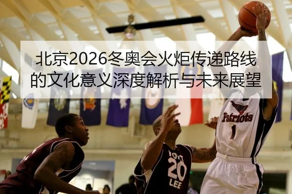北京2026冬奥会火炬传递路线的文化意义深度解析与未来展望