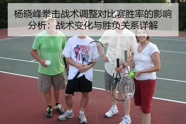 杨晓峰拳击战术调整对比赛胜率的影响分析：战术变化与胜负关系详解