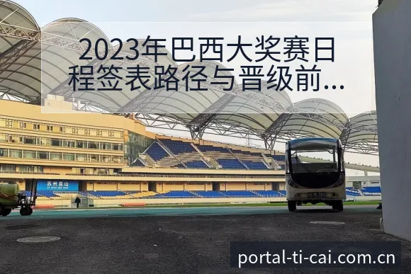 2023年巴西大奖赛日程签表路径与晋级前景历史表现分析 - 体育彩票