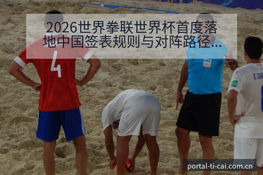 2026世界拳联世界杯首度落地中国签表规则与对阵路径分析 - 体育彩票
