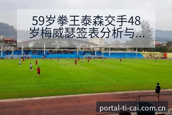 59岁拳王泰森交手48岁梅威瑟签表分析与对阵路径解读 - 体育彩票