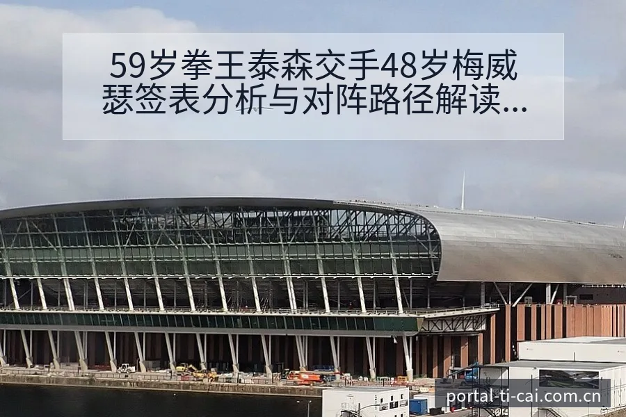 59岁拳王泰森交手48岁梅威瑟签表分析与对阵路径解读 - 体育彩票