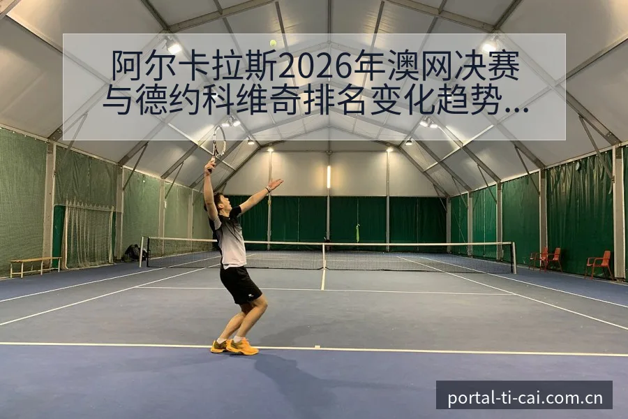阿尔卡拉斯2026年澳网决赛与德约科维奇排名变化趋势的战 - 体育彩票