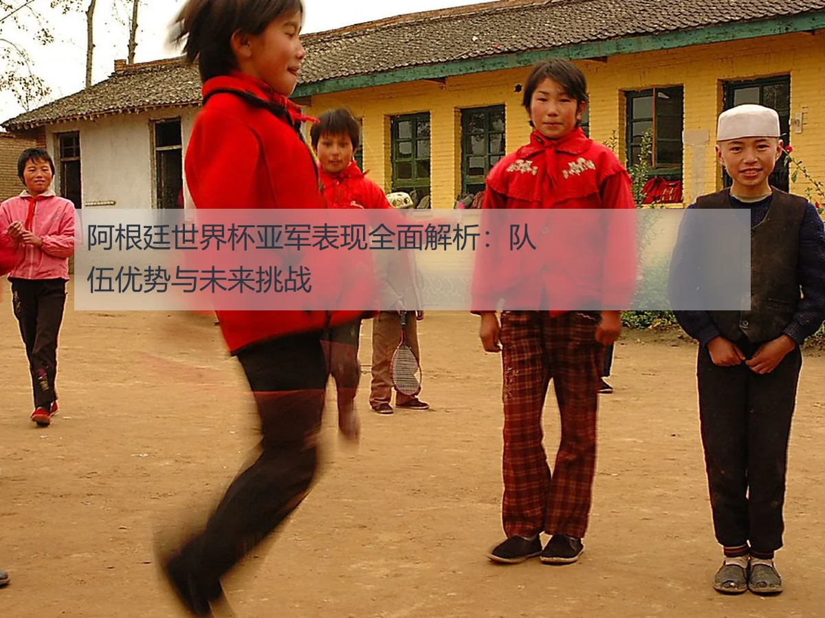 阿根廷世界杯亚军表现全面解析：队伍优势与未来挑战